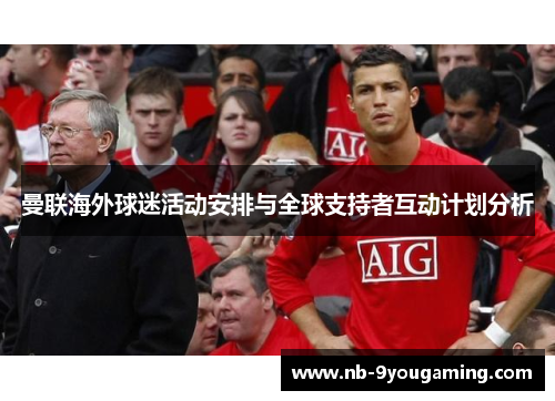 曼联海外球迷活动安排与全球支持者互动计划分析 曼联海外球迷活动安排与全球支持者互动计划分析