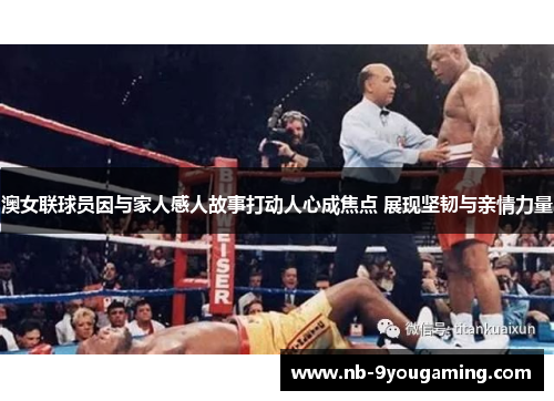 澳女联球员因与家人感人故事打动人心成焦点 展现坚韧与亲情力量