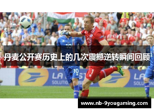 丹麦公开赛历史上的几次震撼逆转瞬间回顾