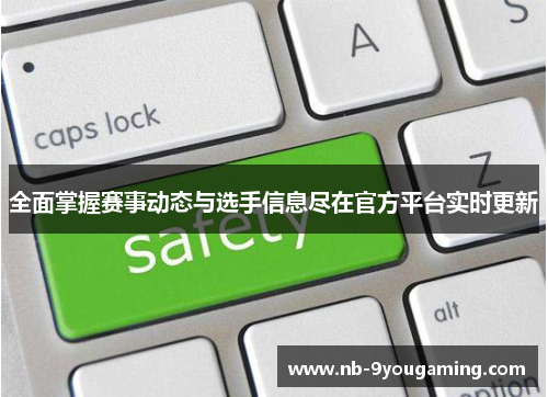 全面掌握赛事动态与选手信息尽在官方平台实时更新 全面掌握赛事动态与选手信息尽在官方平台实时更新