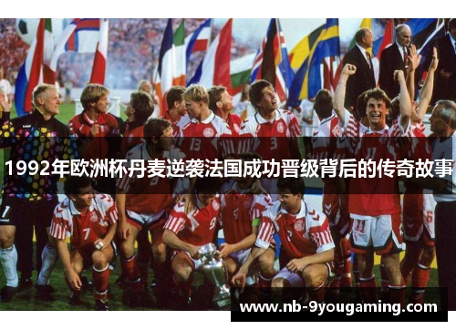 1992年欧洲杯丹麦逆袭法国成功晋级背后的传奇故事 1992年欧洲杯丹麦逆袭法国成功晋级背后的传奇故事