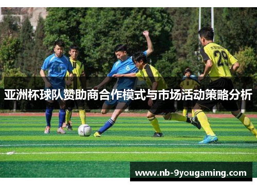亚洲杯球队赞助商合作模式与市场活动策略分析
