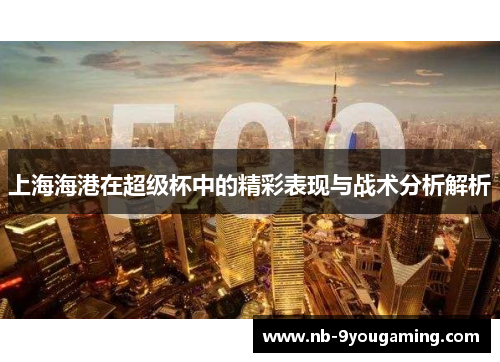 上海海港在超级杯中的精彩表现与战术分析解析