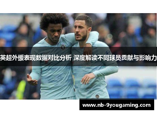 英超外援表现数据对比分析 深度解读不同球员贡献与影响力 英超外援表现数据对比分析 深度解读不同球员贡献与影响力