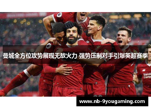 曼城全方位攻势展现无敌火力 强势压制对手引爆英超赛季 曼城全方位攻势展现无敌火力 强势压制对手引爆英超赛季