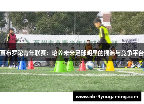 直布罗陀青年联赛:培养未来足球明星的摇篮与竞争平台 直布罗陀青年联赛:培养未来足球明星的摇篮与竞争平台