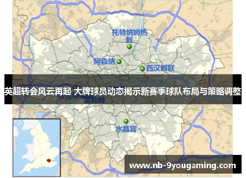 英超转会风云再起 大牌球员动态揭示新赛季球队布局与策略调整 英超转会风云再起 大牌球员动态揭示新赛季球队布局与策略调整