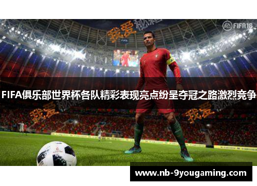FIFA俱乐部世界杯各队精彩表现亮点纷呈夺冠之路激烈竞争 FIFA俱乐部世界杯各队精彩表现亮点纷呈夺冠之路激烈竞争