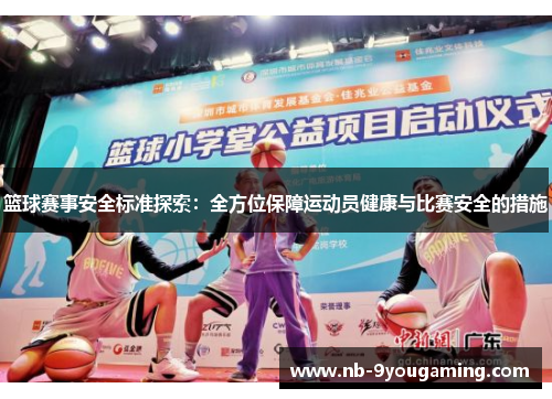 篮球赛事安全标准探索:全方位保障运动员健康与比赛安全的措施 篮球赛事安全标准探索:全方位保障运动员健康与比赛安全的措施