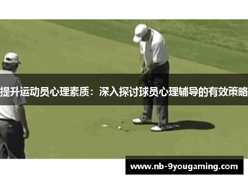 提升运动员心理素质:深入探讨球员心理辅导的有效策略 提升运动员心理素质:深入探讨球员心理辅导的有效策略