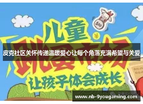 皮克社区关怀传递温暖爱心让每个角落充满希望与关爱
