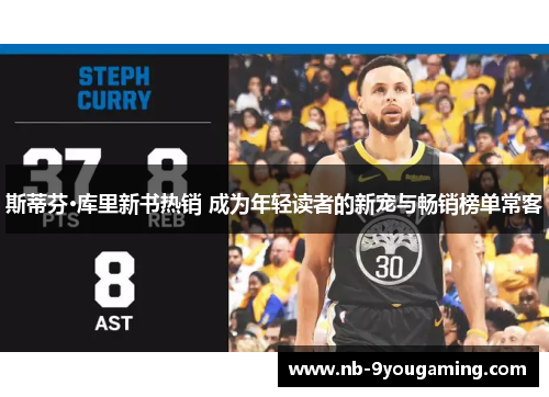 斯蒂芬·库里新书热销 成为年轻读者的新宠与畅销榜单常客 斯蒂芬·库里新书热销 成为年轻读者的新宠与畅销榜单常客