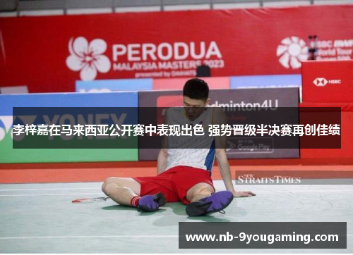 李梓嘉在马来西亚公开赛中表现出色 强势晋级半决赛再创佳绩 李梓嘉在马来西亚公开赛中表现出色 强势晋级半决赛再创佳绩