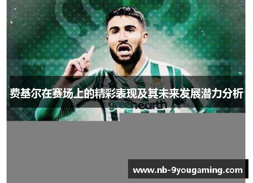 费基尔在赛场上的精彩表现及其未来发展潜力分析 费基尔在赛场上的精彩表现及其未来发展潜力分析