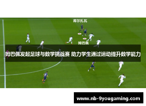 姆巴佩发起足球与数学挑战赛 助力学生通过运动提升数学能力