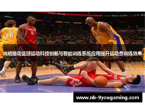 姚明推动篮球运动科技创新与智能训练系统应用提升运动员训练效果
