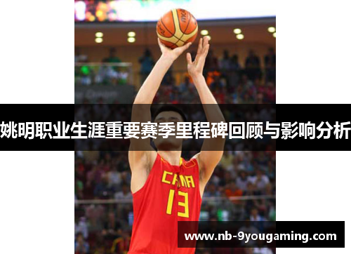 姚明职业生涯重要赛季里程碑回顾与影响分析 姚明职业生涯重要赛季里程碑回顾与影响分析