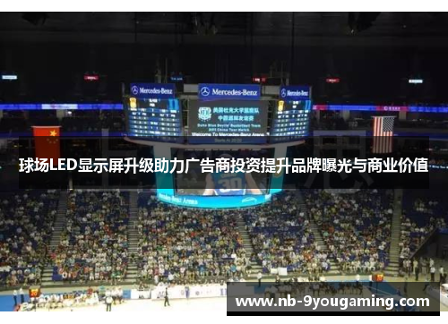 球场LED显示屏升级助力广告商投资提升品牌曝光与商业价值 球场LED显示屏升级助力广告商投资提升品牌曝光与商业价值