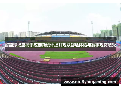 智能球场座椅系统创新设计提升观众舒适体验与赛事观赏感受 智能球场座椅系统创新设计提升观众舒适体验与赛事观赏感受