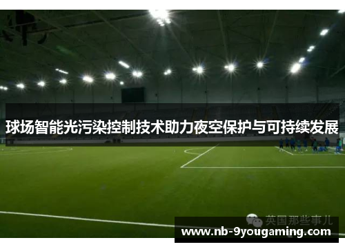 球场智能光污染控制技术助力夜空保护与可持续发展 球场智能光污染控制技术助力夜空保护与可持续发展