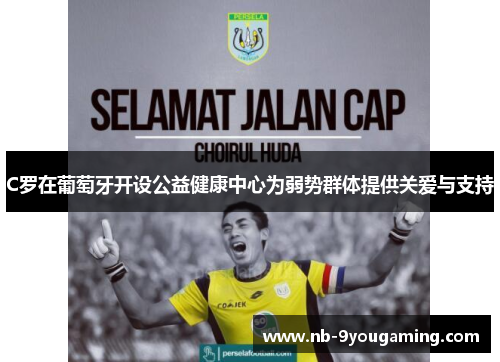 C罗在葡萄牙开设公益健康中心为弱势群体提供关爱与支持