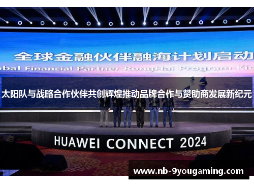 太阳队与战略合作伙伴共创辉煌推动品牌合作与赞助商发展新纪元 太阳队与战略合作伙伴共创辉煌推动品牌合作与赞助商发展新纪元