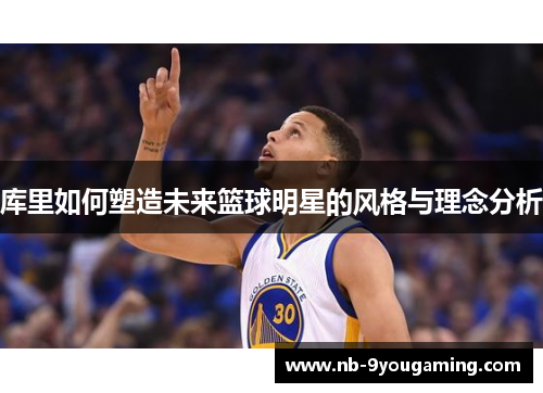 库里如何塑造未来篮球明星的风格与理念分析