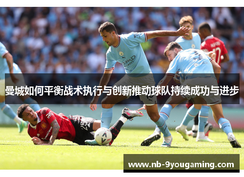 曼城如何平衡战术执行与创新推动球队持续成功与进步