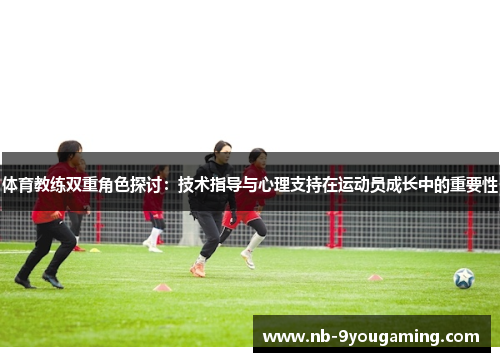 体育教练双重角色探讨：技术指导与心理支持在运动员成长中的重要性