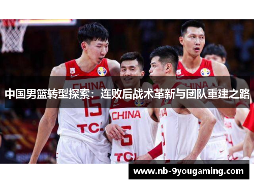 中国男篮转型探索：连败后战术革新与团队重建之路