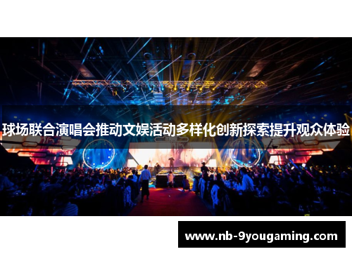 球场联合演唱会推动文娱活动多样化创新探索提升观众体验 球场联合演唱会推动文娱活动多样化创新探索提升观众体验