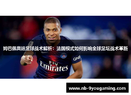 姆巴佩奥运足球战术解析：法国模式如何影响全球足坛战术革新