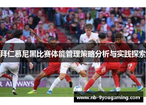拜仁慕尼黑比赛体能管理策略分析与实践探索 拜仁慕尼黑比赛体能管理策略分析与实践探索