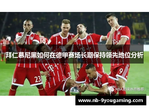 拜仁慕尼黑如何在德甲赛场长期保持领先地位分析