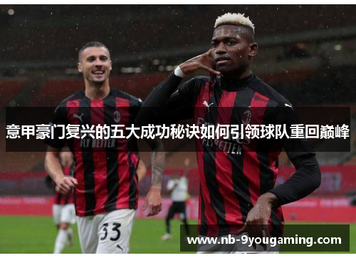 意甲豪门复兴的五大成功秘诀如何引领球队重回巅峰 意甲豪门复兴的五大成功秘诀如何引领球队重回巅峰