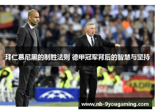 拜仁慕尼黑的制胜法则 德甲冠军背后的智慧与坚持 拜仁慕尼黑的制胜法则 德甲冠军背后的智慧与坚持