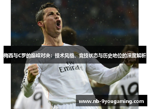 梅西与C罗的巅峰对决:技术风格、竞技状态与历史地位的深度解析 梅西与C罗的巅峰对决:技术风格、竞技状态与历史地位的深度解析