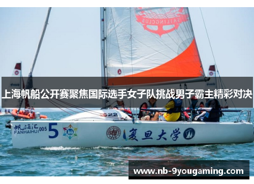 上海帆船公开赛聚焦国际选手女子队挑战男子霸主精彩对决 上海帆船公开赛聚焦国际选手女子队挑战男子霸主精彩对决