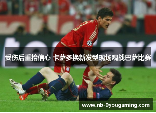 受伤后重拾信心 卡萨多换新发型现场观战巴萨比赛