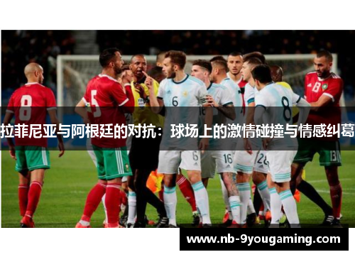 拉菲尼亚与阿根廷的对抗:球场上的激情碰撞与情感纠葛 拉菲尼亚与阿根廷的对抗:球场上的激情碰撞与情感纠葛