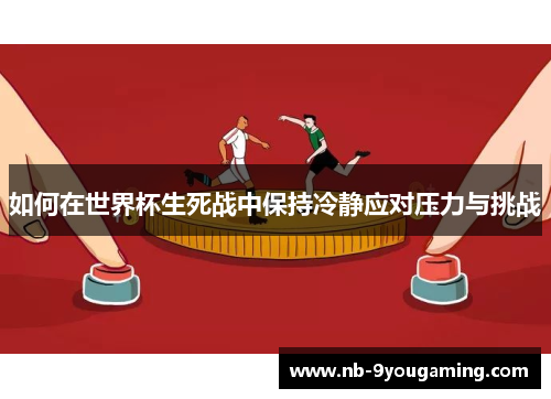 如何在世界杯生死战中保持冷静应对压力与挑战
