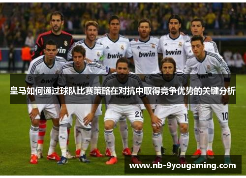 皇马如何通过球队比赛策略在对抗中取得竞争优势的关键分析 皇马如何通过球队比赛策略在对抗中取得竞争优势的关键分析