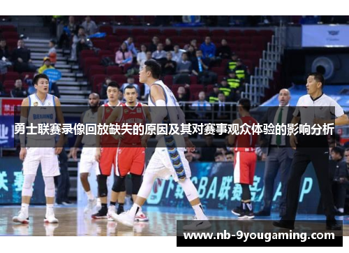 勇士联赛录像回放缺失的原因及其对赛事观众体验的影响分析 勇士联赛录像回放缺失的原因及其对赛事观众体验的影响分析