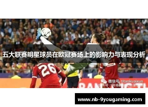 五大联赛明星球员在欧冠赛场上的影响力与表现分析