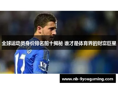 全球运动员身价排名前十揭秘 谁才是体育界的财富巨星 全球运动员身价排名前十揭秘 谁才是体育界的财富巨星