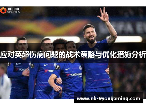 应对英超伤病问题的战术策略与优化措施分析 应对英超伤病问题的战术策略与优化措施分析