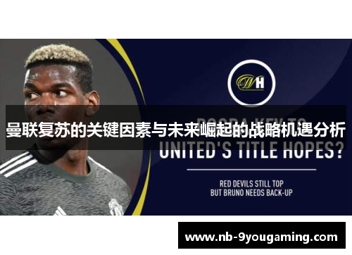 曼联复苏的关键因素与未来崛起的战略机遇分析 曼联复苏的关键因素与未来崛起的战略机遇分析