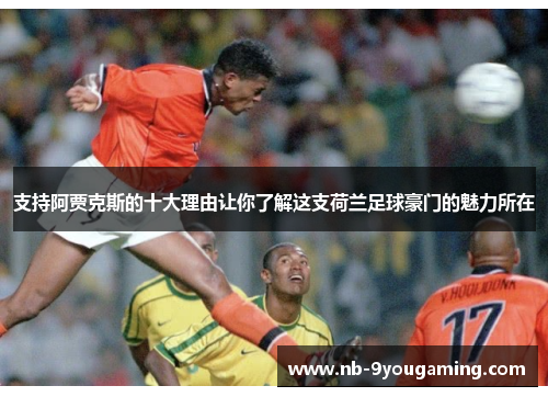 支持阿贾克斯的十大理由让你了解这支荷兰足球豪门的魅力所在 支持阿贾克斯的十大理由让你了解这支荷兰足球豪门的魅力所在