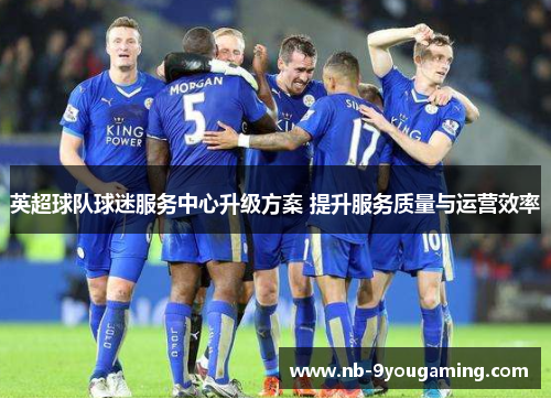 英超球队球迷服务中心升级方案 提升服务质量与运营效率