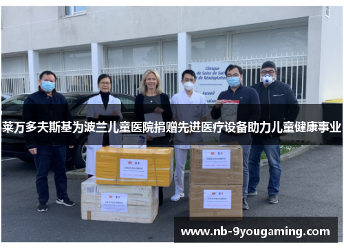 莱万多夫斯基为波兰儿童医院捐赠先进医疗设备助力儿童健康事业 莱万多夫斯基为波兰儿童医院捐赠先进医疗设备助力儿童健康事业